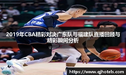 2019年CBA精彩对决广东队与福建队直播回顾与精彩瞬间分析