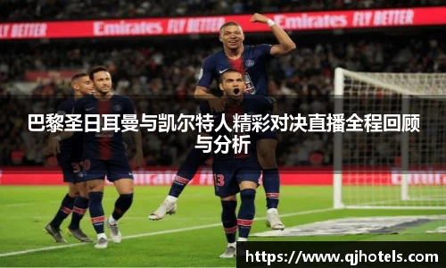 巴黎圣日耳曼与凯尔特人精彩对决直播全程回顾与分析